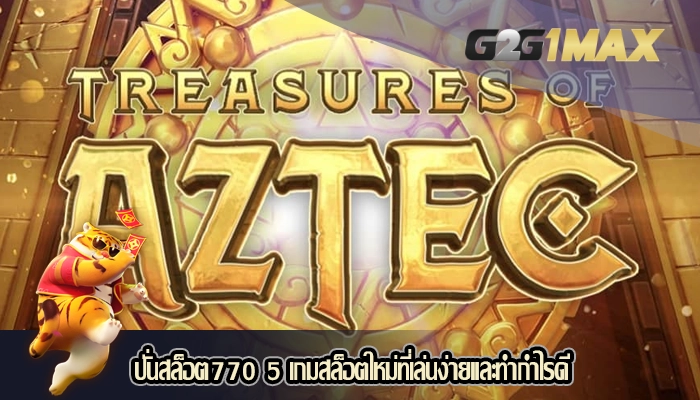 ปั่นสล็อต770 5 เกมสล็อตใหม่ที่เล่นง่ายและทำกำไรดี