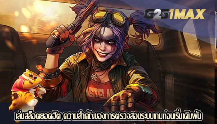 เล่นสล็อตยอดฮิต ความสำคัญของการตรวจสอบระบบเกมก่อนเริ่มเดิมพัน