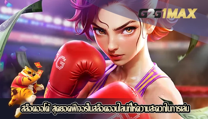 สล็อตออโต้ สุดยอดฟีเจอร์ในสล็อตออนไลน์ที่ให้ความสะดวกในการเล่น