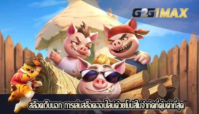 สล็อตเว็บนอก การเล่นสล็อตออนไลน์ด้วยโบนัสไม่จำกัดที่คุ้มค่าที่สุด