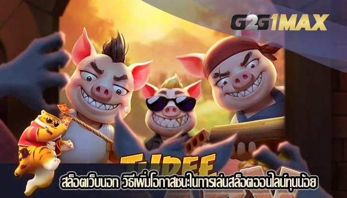 สล็อตเว็บนอก วิธีเพิ่มโอกาสชนะในการเล่นสล็อตออนไลน์ทุนน้อย