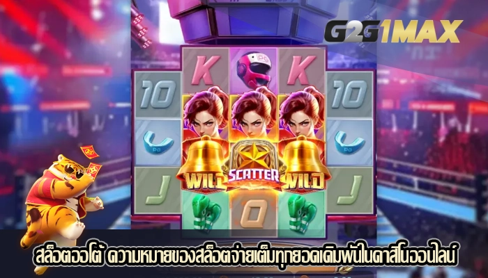 สล็อตออโต้ ความหมายของสล็อตจ่ายเต็มทุกยอดเดิมพันในคาสิโนออนไลน์
