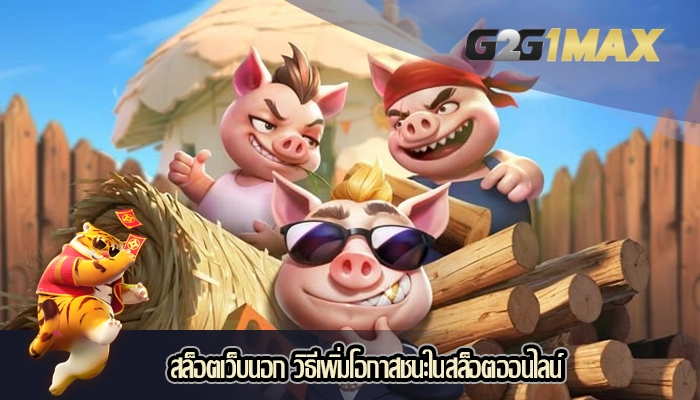 สล็อตเว็บนอก วิธีเพิ่มโอกาสชนะในสล็อตออนไลน์