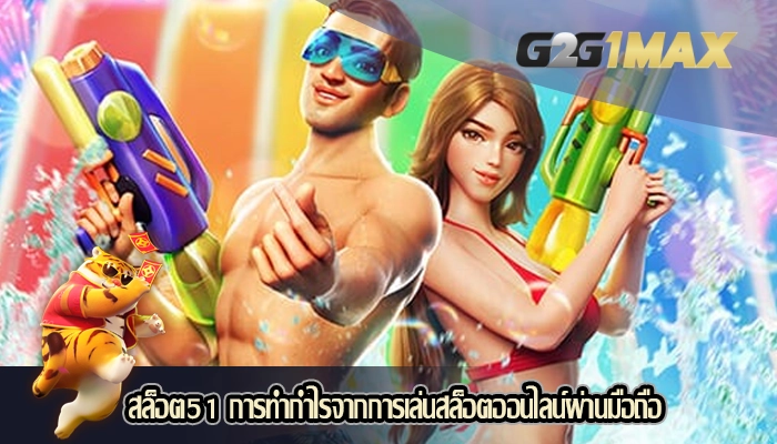 สล็อต51 การทำกำไรจากการเล่นสล็อตออนไลน์ผ่านมือถือ