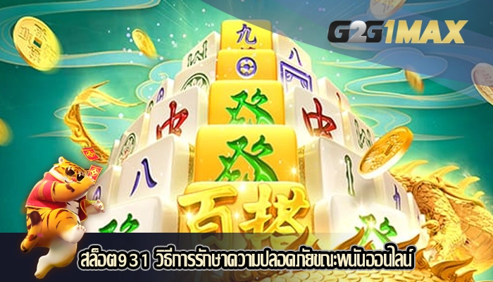 สล็อต931 วิธีการรักษาความปลอดภัยขณะพนันออนไลน์