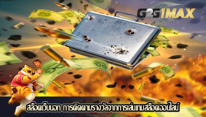 สล็อตเว็บนอก การติดตามรางวัลจากการเล่นเกมสล็อตออนไลน์