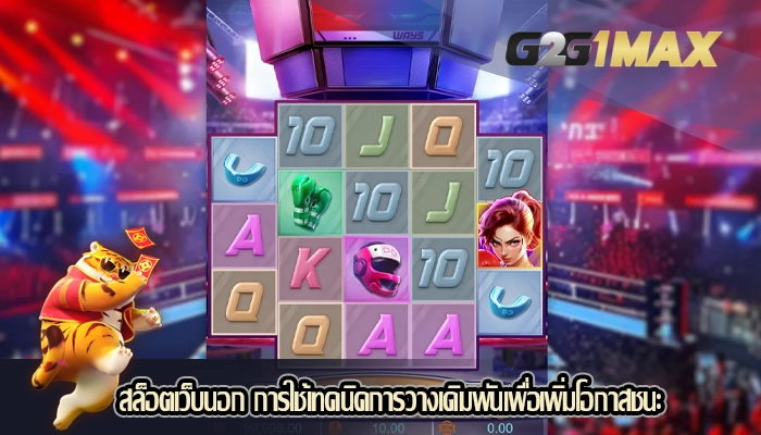 สล็อตเว็บนอก การใช้เทคนิคการวางเดิมพันเพื่อเพิ่มโอกาสชนะ