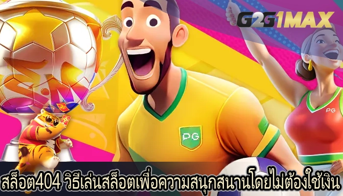 สล็อต404 วิธีเล่นสล็อตเพื่อความสนุกสนานโดยไม่ต้องใช้เงิน