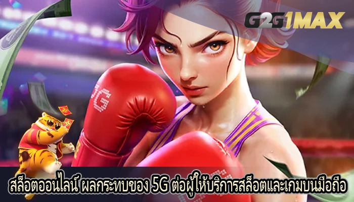 สล็อตออนไลน์ ผลกระทบของ 5G ต่อผู้ให้บริการสล็อตและเกมบนมือถือ