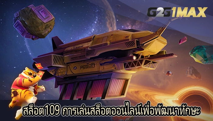 สล็อต109 การเล่นสล็อตออนไลน์เพื่อพัฒนาทักษะ