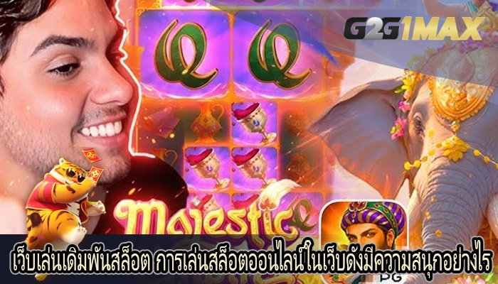 เว็บเล่นเดิมพันสล็อต การเล่นสล็อตออนไลน์ในเว็บดังมีความสนุกอย่างไร