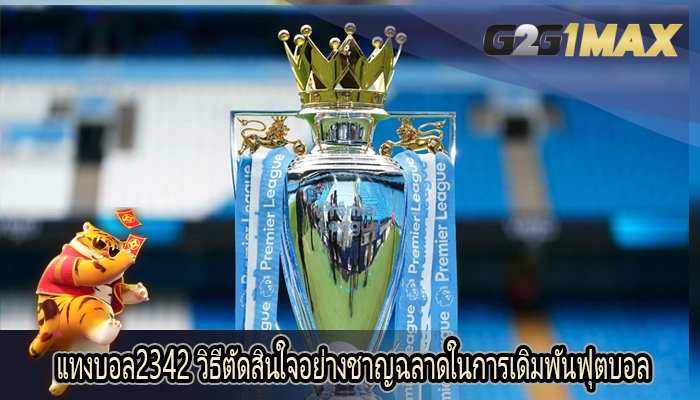 แทงบอล2342 วิธีตัดสินใจอย่างชาญฉลาดในการเดิมพันฟุตบอล