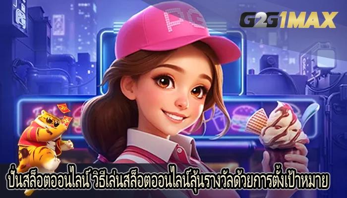 ปั่นสล็อตออนไลน์ วิธีเล่นสล็อตออนไลน์ลุ้นรางวัลด้วยการตั้งเป้าหมาย