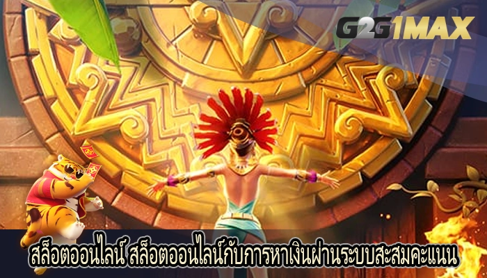 สล็อตออนไลน์ สล็อตออนไลน์กับการหาเงินผ่านระบบสะสมคะแนน