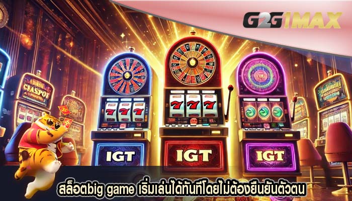 สล็อตbig game เริ่มเล่นได้ทันทีโดยไม่ต้องยืนยันตัวตน